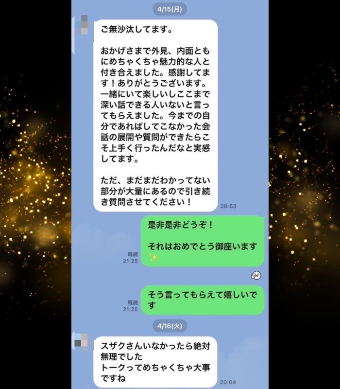 23歳　ITエンジニア　Mさん
「年収500万でも東カレで戦えますか？」と不安そうにしていた男性が、

【受講後】
東カレで自分史上、過去1の外見的にも内面的にも魅力的な人とお付き合いしてしまう。ちなみにとあるモデル事務所に所属している女の子らしい。